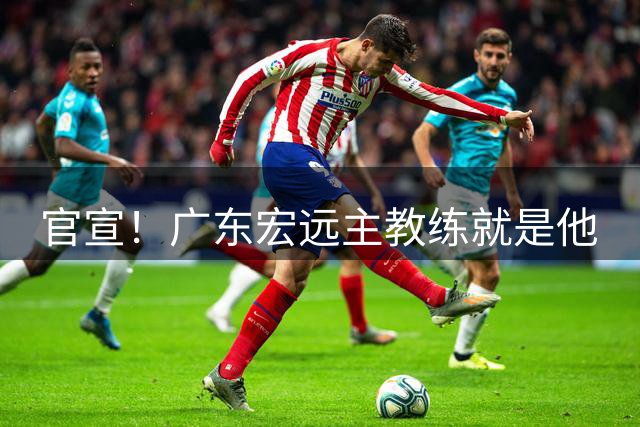 官宣！广东宏远主教练就是他
