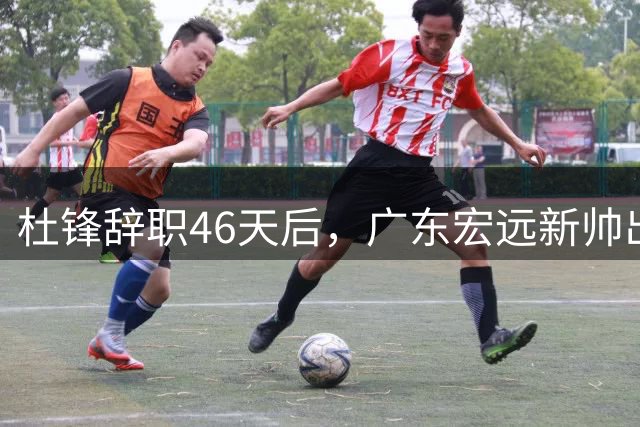 杜锋辞职46天后，广东宏远新帅出炉，徐杰和胡明轩定位迎考验！
