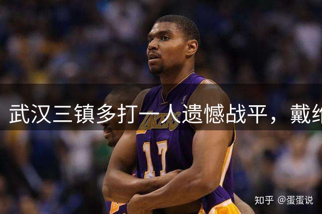 武汉三镇多打一人遗憾战平，戴维森两球救主