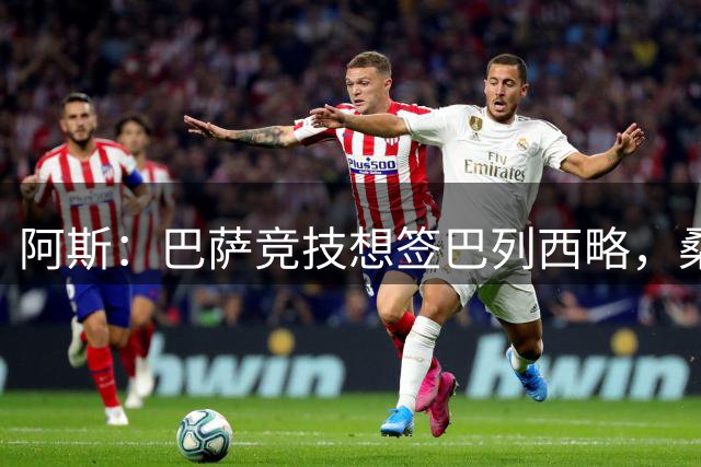 阿斯：巴萨竞技想签巴列西略，桑坦德坚持解约金