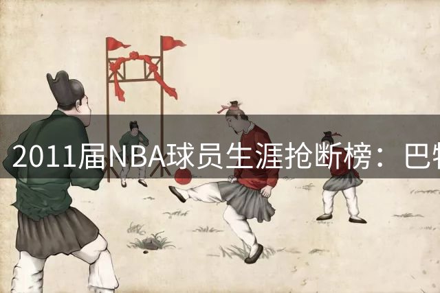2011届NBA球员生涯抢断榜：巴特勒高居榜首 伦纳德紧随其后